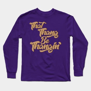 That Thang Be Thangin' Long Sleeve T-Shirt